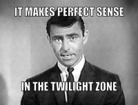 It makes perfect sense in the twilight zone