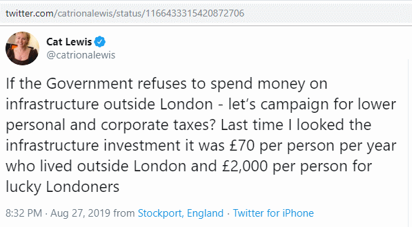 twitter, @catrionalewis, 'If the Government refuses to spend money on infrastructure outside London - let’s campaign for lower personal and corporate taxes? Last time I looked the infrastructure investment it was £70 per person per year who lived outside London and £2,000 per person for lucky Londoners'