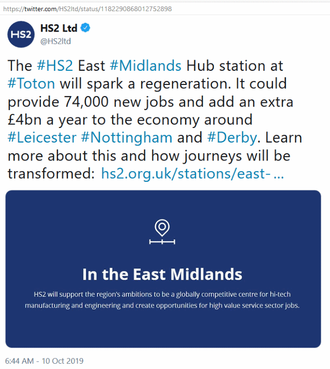 twitter, @HS2ltd (10 Oct 2019), 'The #HS2 East #Midlands Hub station at #Toton will spark a regeneration. It could provide 74,000 new jobs and add an extra £4bn a year to the economy around #Leicester #Nottingham and #Derby. Learn more about this and how journeys will be transformed: (...)'
